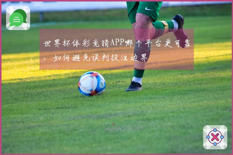 世界杯体彩竞猜APP哪个平台更可靠，如何避免误判投注边界