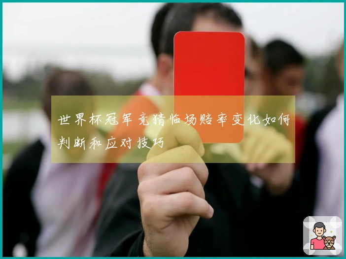 世界杯冠军竞猜临场赔率变化如何判断和应对技巧
