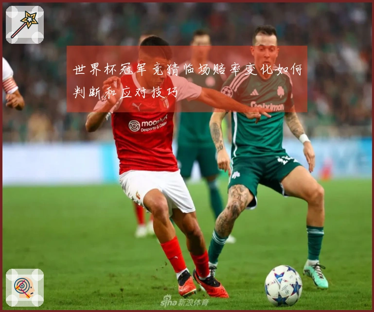 世界杯冠军竞猜临场赔率变化如何判断和应对技巧